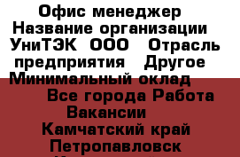 Офис-менеджер › Название организации ­ УниТЭК, ООО › Отрасль предприятия ­ Другое › Минимальный оклад ­ 17 000 - Все города Работа » Вакансии   . Камчатский край,Петропавловск-Камчатский г.